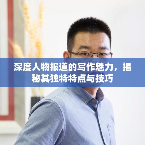 深度人物報道的寫作魅力，揭秘其獨特特點與技巧