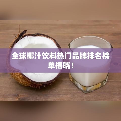 全球椰汁飲料熱門品牌排名榜單揭曉！