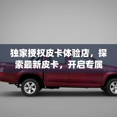 獨(dú)家授權(quán)皮卡體驗(yàn)店，探索最新皮卡，開(kāi)啟專(zhuān)屬購(gòu)車(chē)之旅