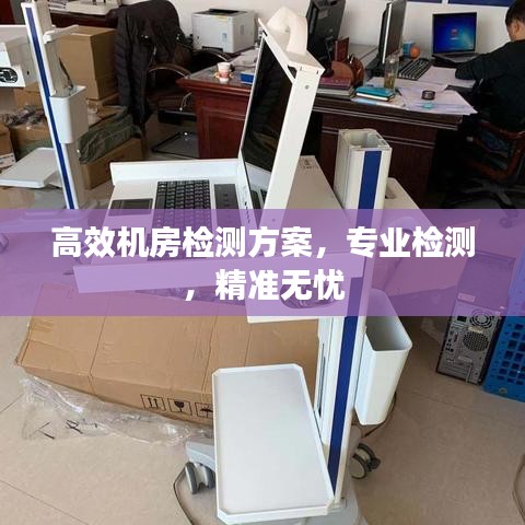 高效機(jī)房檢測方案，專業(yè)檢測，精準(zhǔn)無憂