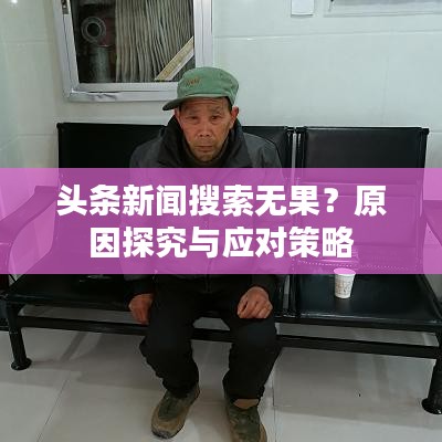 頭條新聞搜索無果？原因探究與應(yīng)對策略