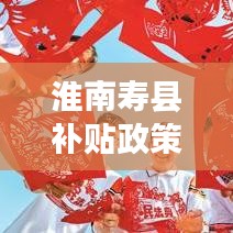 淮南壽縣補貼政策引領(lǐng)發(fā)展新篇章，全面解讀補貼政策，掌握最新資訊！