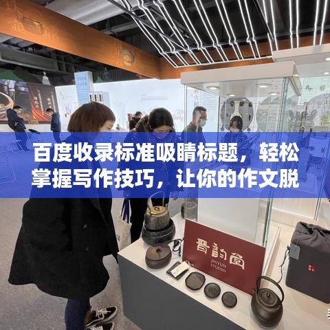 百度收錄標(biāo)準(zhǔn)吸睛標(biāo)題，輕松掌握寫作技巧，讓你的作文脫穎而出！