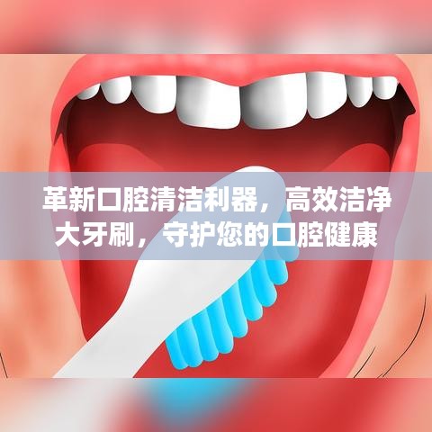 革新口腔清潔利器，高效潔凈大牙刷，守護(hù)您的口腔健康