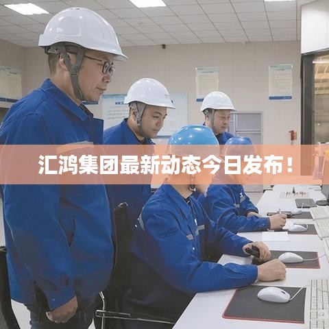 匯鴻集團(tuán)最新動(dòng)態(tài)今日發(fā)布！