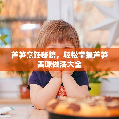 蘆筍烹飪秘籍，輕松掌握蘆筍美味做法大全