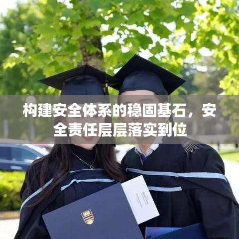 構(gòu)建安全體系的穩(wěn)固基石，安全責(zé)任層層落實(shí)到位