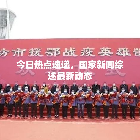 今日熱點(diǎn)速遞，國家新聞綜述最新動(dòng)態(tài)