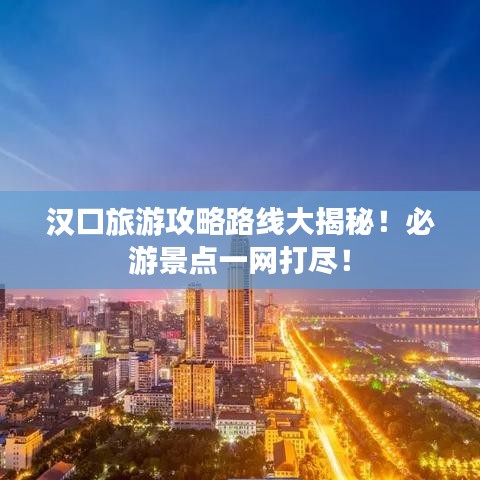 漢口旅游攻略路線大揭秘！必游景點一網(wǎng)打盡！