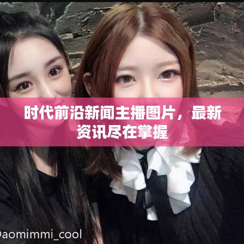 時代前沿新聞主播圖片，最新資訊盡在掌握
