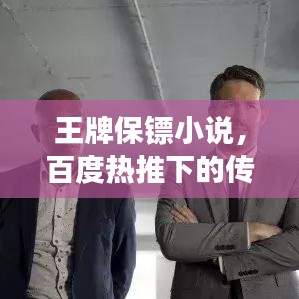 王牌保鏢小說，百度熱推下的傳奇保鏢故事