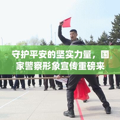 守護(hù)平安的堅(jiān)實(shí)力量，國(guó)家警察形象宣傳重磅來襲！