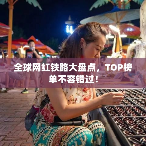 全球網(wǎng)紅鐵路大盤點，TOP榜單不容錯過！