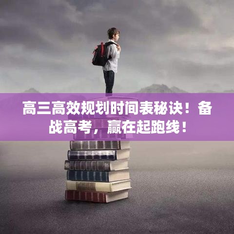 高三高效規(guī)劃時(shí)間表秘訣！備戰(zhàn)高考，贏在起跑線！