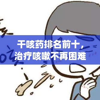 干咳藥排名前十，治療咳嗽不再困難！