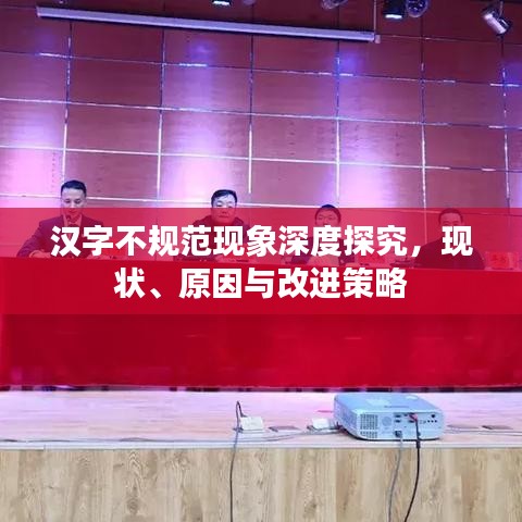 漢字不規(guī)范現(xiàn)象深度探究，現(xiàn)狀、原因與改進(jìn)策略