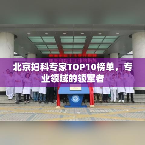 北京婦科專家TOP10榜單，專業(yè)領(lǐng)域的領(lǐng)軍者