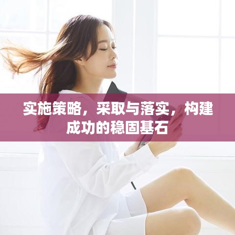 實施策略，采取與落實，構(gòu)建成功的穩(wěn)固基石