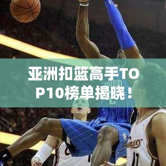 亞洲扣籃高手TOP10榜單揭曉！