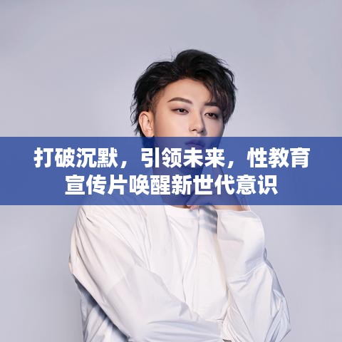 打破沉默，引領(lǐng)未來(lái)，性教育宣傳片喚醒新世代意識(shí)