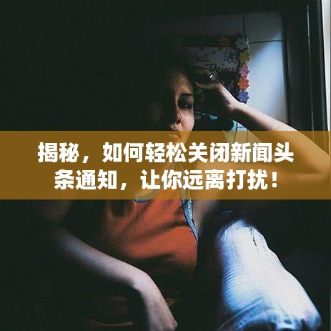 揭秘，如何輕松關(guān)閉新聞?lì)^條通知，讓你遠(yuǎn)離打擾！