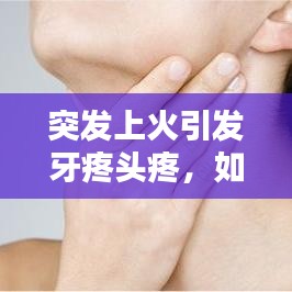 突發(fā)上火引發(fā)牙疼頭疼，如何應(yīng)對(duì)？