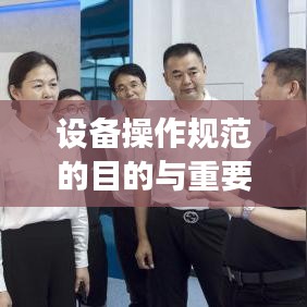 設(shè)備操作規(guī)范的目的與重要性，保障安全，提高效率，促進(jìn)標(biāo)準(zhǔn)化操作