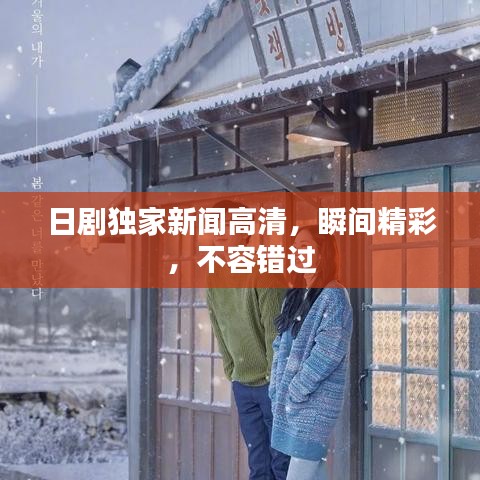 日劇獨家新聞高清，瞬間精彩，不容錯過