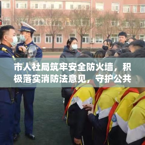 市人社局筑牢安全防火墻，積極落實(shí)消防法意見(jiàn)，守護(hù)公共安全
