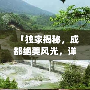 「獨(dú)家揭秘，成都絕美風(fēng)光，詳盡旅游攻略大奉送！」