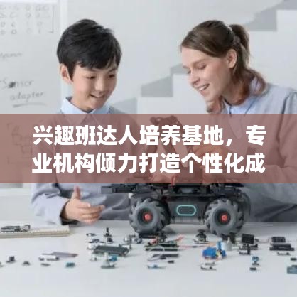 興趣班達(dá)人培養(yǎng)基地，專業(yè)機(jī)構(gòu)傾力打造個性化成長之路！