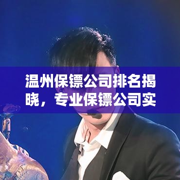 溫州保鏢公司排名揭曉，專業(yè)保鏢公司實(shí)力比拼榜單出爐！
