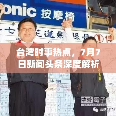 臺(tái)灣時(shí)事熱點(diǎn)，7月7日新聞?lì)^條深度解析