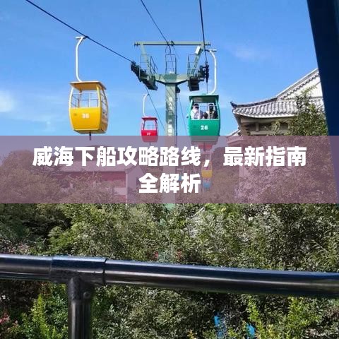 威海下船攻略路線，最新指南全解析