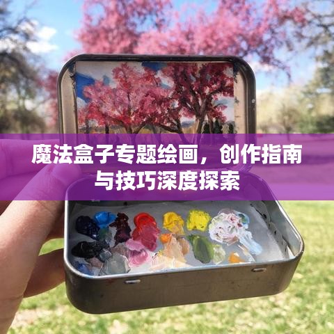 魔法盒子專題繪畫，創(chuàng)作指南與技巧深度探索