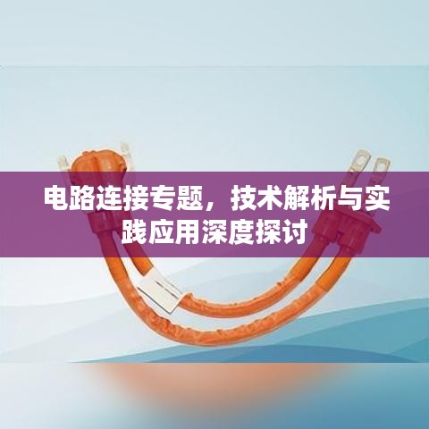 電路連接專題，技術(shù)解析與實踐應(yīng)用深度探討