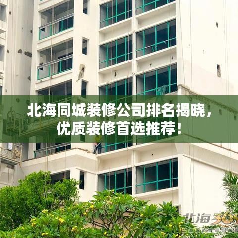 北海同城裝修公司排名揭曉，優(yōu)質(zhì)裝修首選推薦！