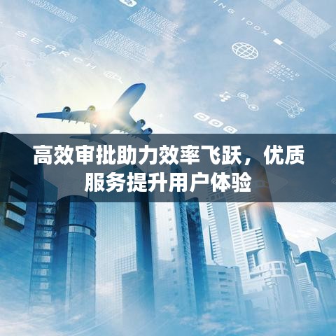 高效審批助力效率飛躍，優(yōu)質(zhì)服務提升用戶體驗