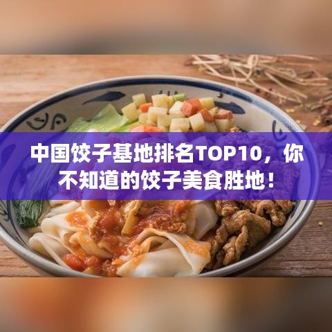 中國(guó)餃子基地排名TOP10，你不知道的餃子美食勝地！