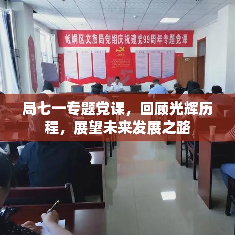 局七一專題黨課，回顧光輝歷程，展望未來發(fā)展之路