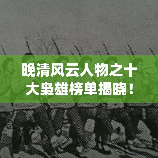 晚清風(fēng)云人物之十大梟雄榜單揭曉！