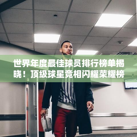 世界年度最佳球員排行榜單揭曉！頂級(jí)球星競(jìng)相閃耀榮耀榜單