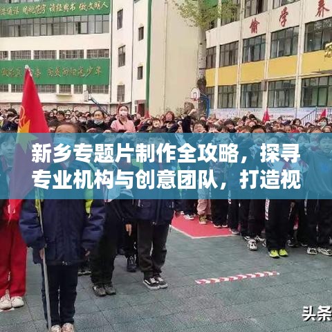新鄉(xiāng)專題片制作全攻略，探尋專業(yè)機構與創(chuàng)意團隊，打造視覺盛宴！