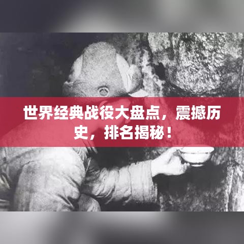 世界經(jīng)典戰(zhàn)役大盤點(diǎn)，震撼歷史，排名揭秘！
