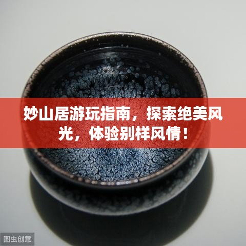 妙山居游玩指南，探索絕美風(fēng)光，體驗(yàn)別樣風(fēng)情！