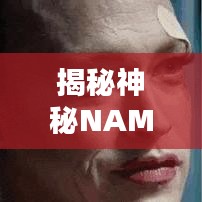揭秘神秘NAME？探尋未知面紗背后的秘密