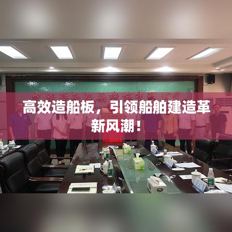 高效造船板，引領(lǐng)船舶建造革新風(fēng)潮！