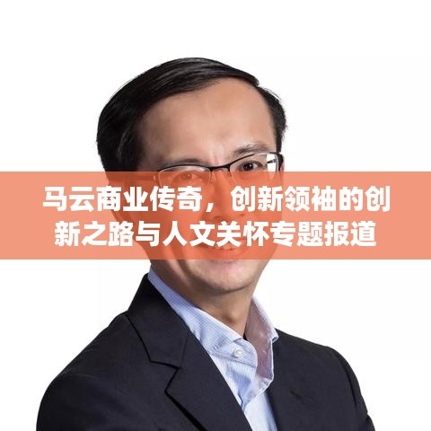 馬云商業(yè)傳奇，創(chuàng)新領(lǐng)袖的創(chuàng)新之路與人文關(guān)懷專題報道