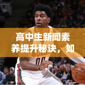 高中生新聞素養(yǎng)提升秘訣，如何上頭條新聞并掌握參與策略