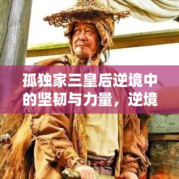 孤獨(dú)家三皇后逆境中的堅(jiān)韌與力量，逆境中的力量之源